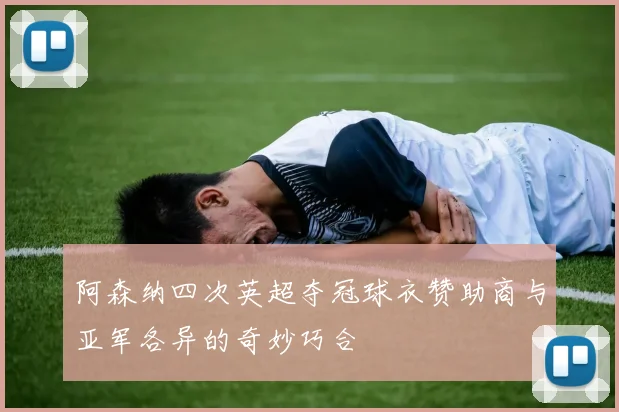 阿森纳四次英超夺冠球衣赞助商与亚军各异的奇妙巧合
