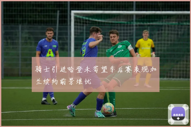 骑士引进哈登未寄望季后赛表现加兰续约前景堪忧