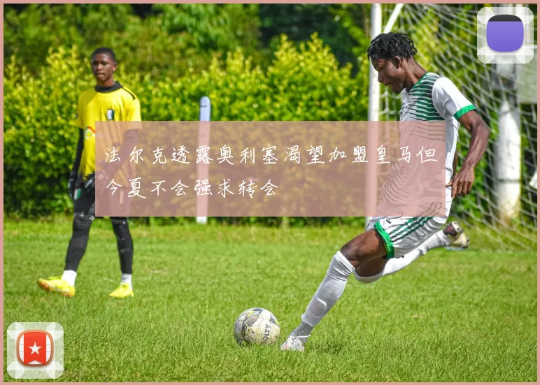 法尔克透露奥利塞渴望加盟皇马但今夏不会强求转会