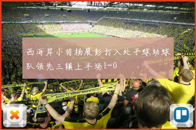 西海岸小将杨展彭打入处子球助球队领先三镇上半场1-0