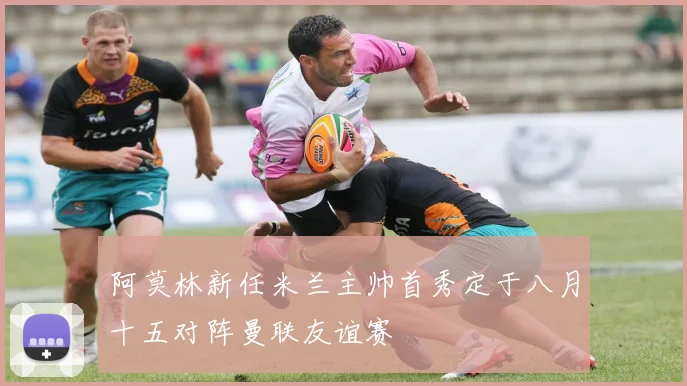 阿莫林新任米兰主帅首秀定于八月十五对阵曼联友谊赛