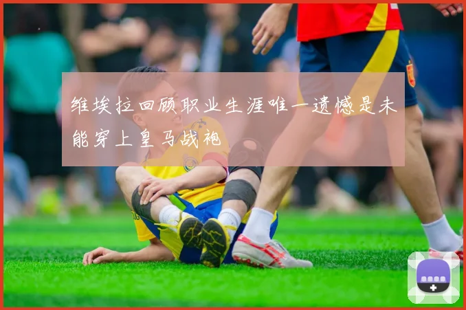 维埃拉回顾职业生涯唯一遗憾是未能穿上皇马战袍