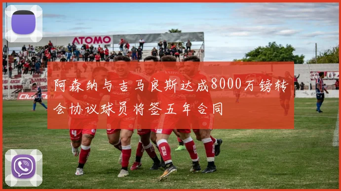 阿森纳与吉马良斯达成8000万镑转会协议球员将签五年合同