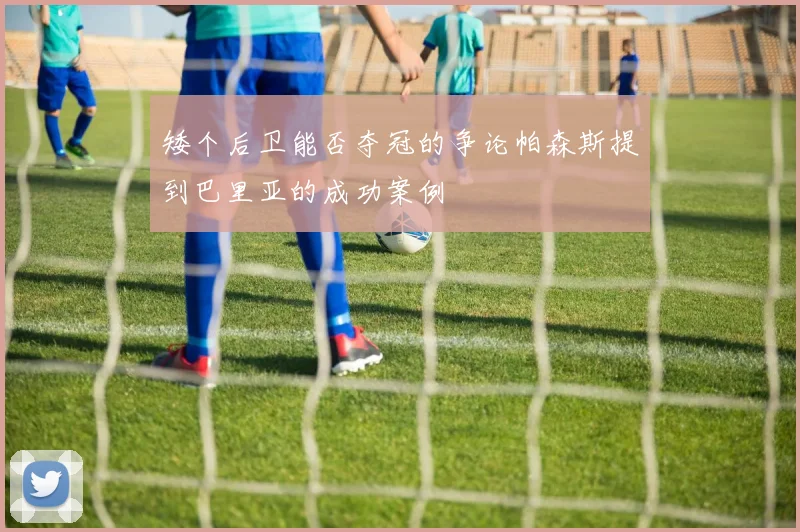 矮个后卫能否夺冠的争论帕森斯提到巴里亚的成功案例