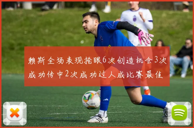 赖斯全场表现抢眼6次创造机会3次成功传中2次成功过人成比赛最佳