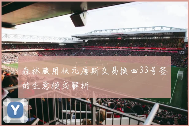 森林狼用状元唐斯交易换回33号签的生意模式解析
