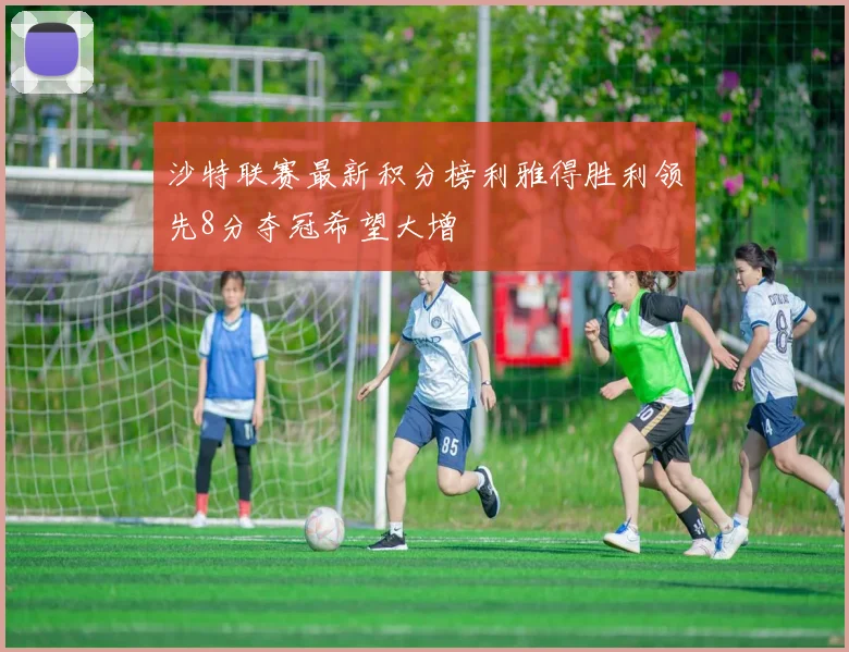 沙特联赛最新积分榜利雅得胜利领先8分夺冠希望大增