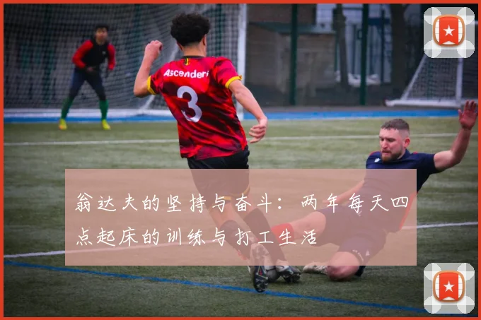 翁达夫的坚持与奋斗：两年每天四点起床的训练与打工生活