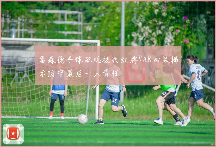 雷森德手球犯规被判红牌VAR回放揭示防守最后一人责任