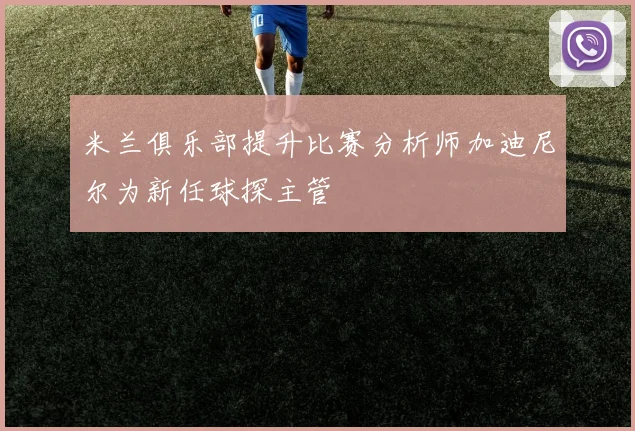 米兰俱乐部提升比赛分析师加迪尼尔为新任球探主管