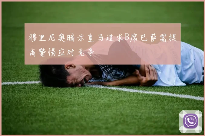 穆里尼奥暗示皇马追求B席巴萨需提高警惕应对竞争
