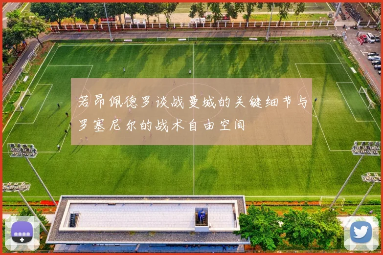 若昂佩德罗谈战曼城的关键细节与罗塞尼尔的战术自由空间